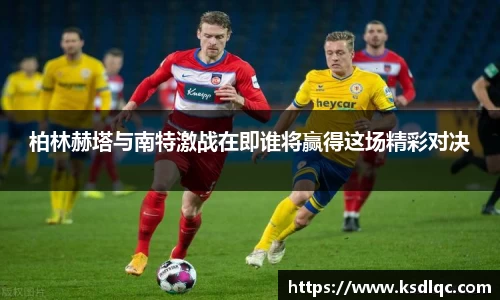 柏林赫塔与南特激战在即谁将赢得这场精彩对决