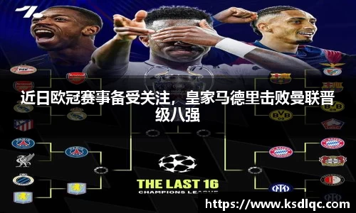 近日欧冠赛事备受关注，皇家马德里击败曼联晋级八强