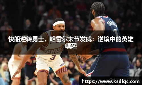 快船逆转勇士，哈雷尔末节发威：逆境中的英雄崛起